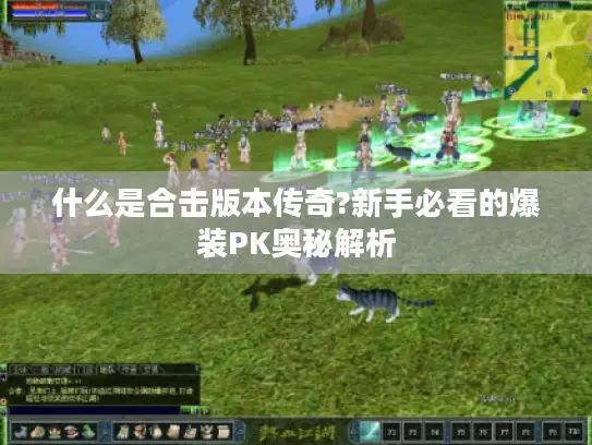 什么是合击版本传奇?新手必看的爆装PK奥秘解析 什么是合击版本传奇?新手必看的爆装PK奥秘解析