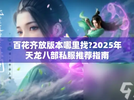 百花齐放版本哪里找?2025年天龙八部私服推荐指南