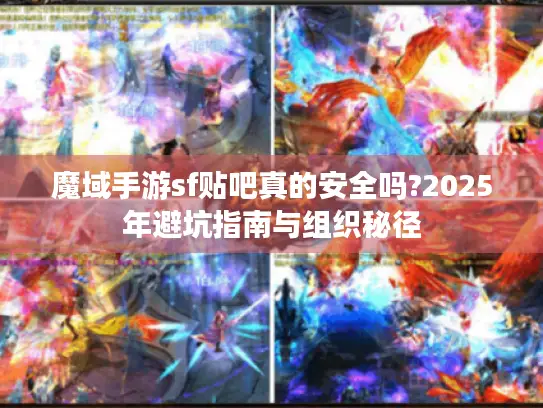 魔域手游sf贴吧真的安全吗?2025年避坑指南与组织秘径