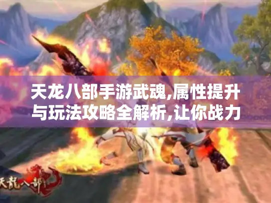 天龙八部手游武魂,属性提升与玩法攻略全解析,让你战力飙升！