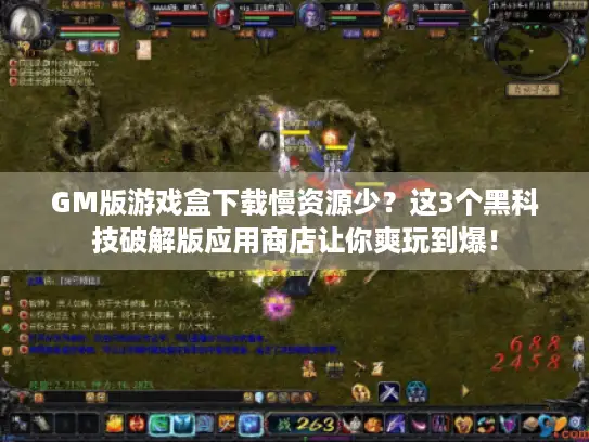 GM版游戏盒下载慢资源少？这3个黑科技破解版应用商店让你爽玩到爆！