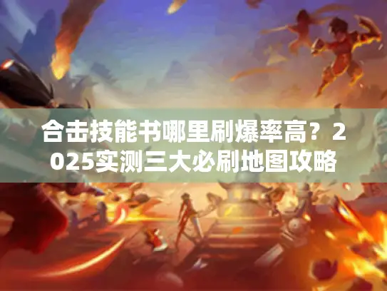合击技能书哪里刷爆率高？2025实测三大必刷地图攻略