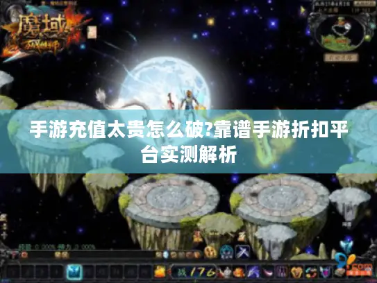 手游充值太贵怎么破?靠谱手游折扣平台实测解析