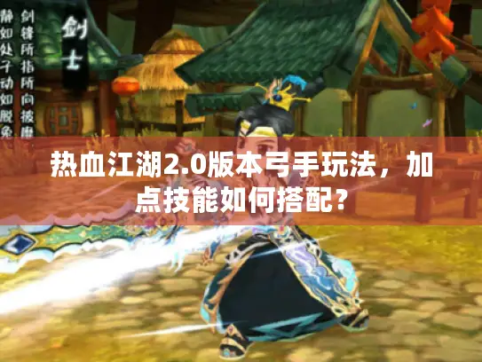 热血江湖2.0版本弓手玩法，加点技能如何搭配？