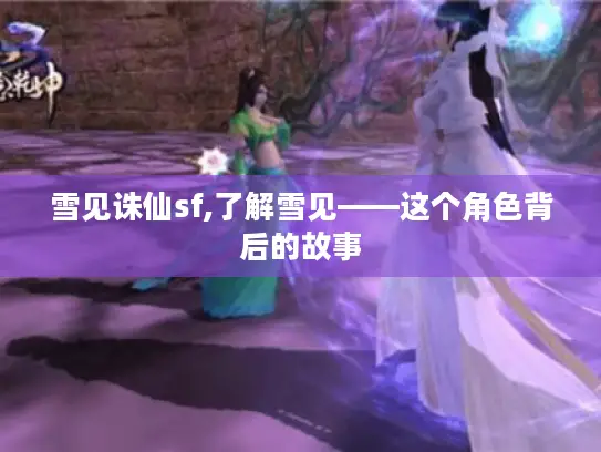 雪见诛仙sf,了解雪见——这个角色背后的故事 雪见诛仙sf,了解雪见——这个角色背后的故事