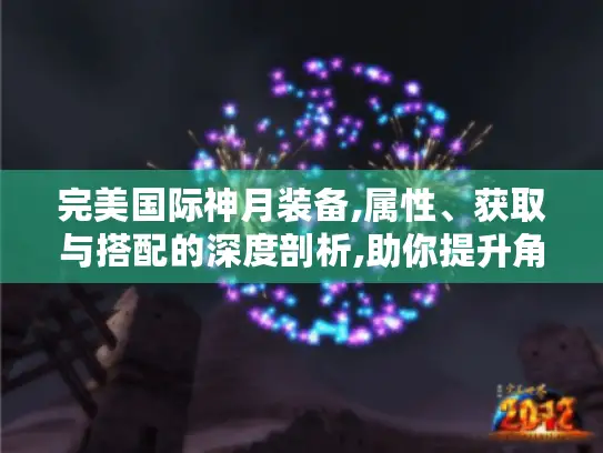 完美国际神月装备,属性、获取与搭配的深度剖析,助你提升角色实力！