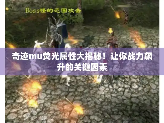 奇迹mu荧光属性大揭秘！让你战力飙升的关键因素