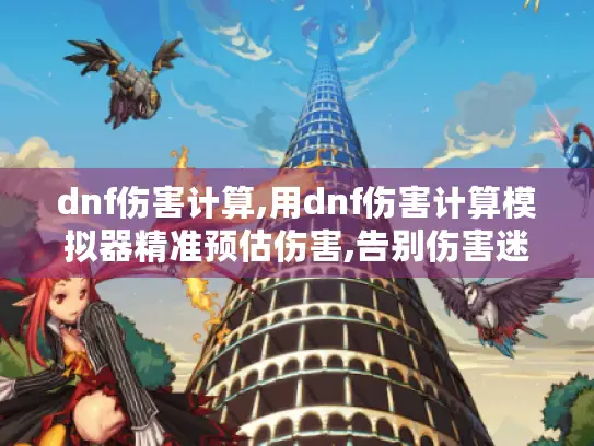 dnf伤害计算,用dnf伤害计算模拟器精准预估伤害,告别伤害迷茫 dnf伤害计算,用dnf伤害计算模拟器精准预估伤害,告别伤害迷茫