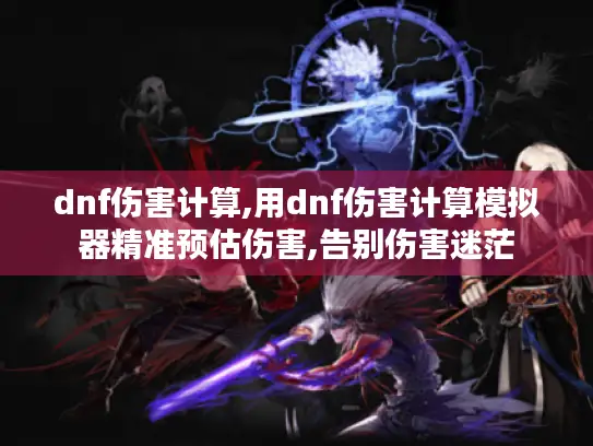 dnf伤害计算,用dnf伤害计算模拟器精准预估伤害,告别伤害迷茫 dnf伤害计算,用dnf伤害计算模拟器精准预估伤害,告别伤害迷茫
