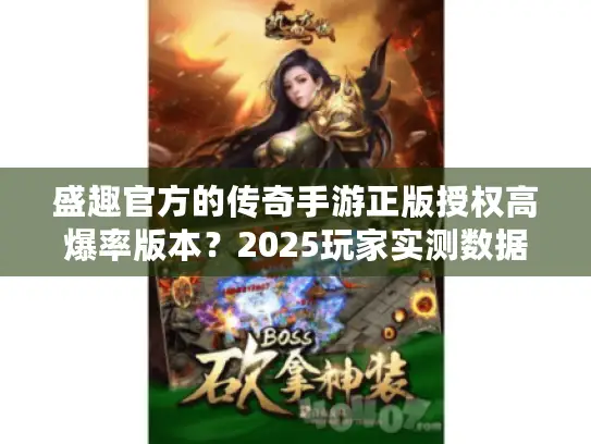 盛趣官方的传奇手游正版授权高爆率版本?2025玩家实测数据揭秘! 盛趣官方的传奇手游正版授权高爆率版本?2025玩家实测数据揭秘!