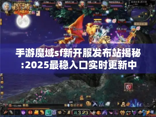 手游魔域sf新开服发布站揭秘:2025最稳入口实时更新中 手游魔域sf新开服发布站揭秘:2025最稳入口实时更新中