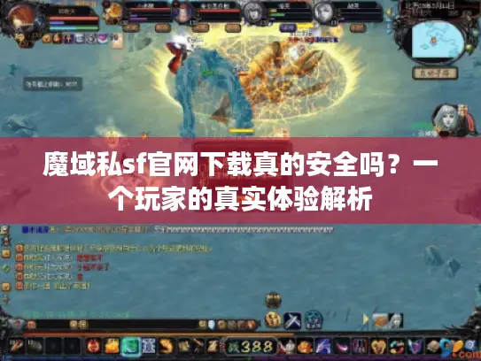 魔域私sf官网下载真的安全吗？一个玩家的真实体验解析