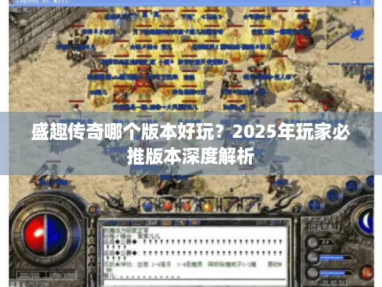 盛趣传奇哪个版本好玩?2025年玩家必推版本深度解析 盛趣传奇哪个版本好玩?2025年玩家必推版本深度解析