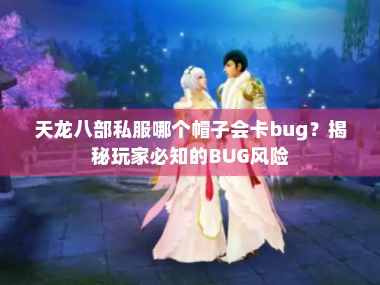 天龙八部私服哪个帽子会卡bug?揭秘玩家必知的BUG风险 天龙八部私服哪个帽子会卡bug?揭秘玩家必知的BUG风险