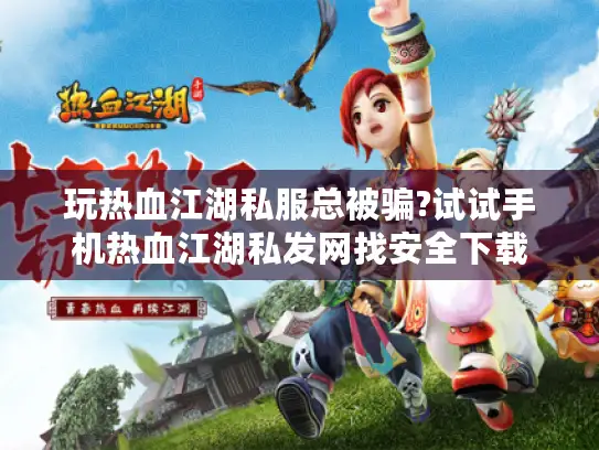 玩热血江湖私服总被骗?试试手机热血江湖私发网找安全下载