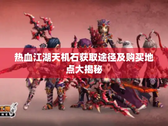 热血江湖天机石获取途径及购买地点大揭秘
