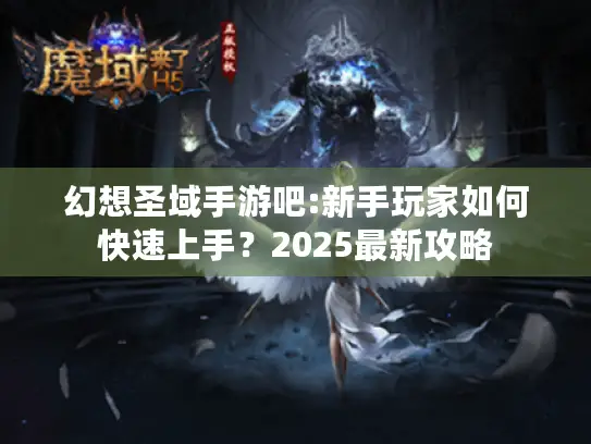 幻想圣域手游吧:新手玩家如何快速上手？2025最新攻略