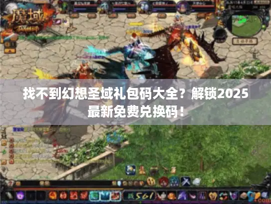 找不到幻想圣域礼包码大全？解锁2025最新免费兑换码！