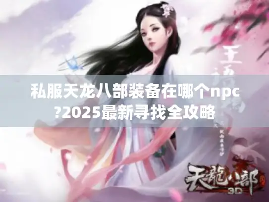 私服天龙八部装备在哪个npc?2025最新寻找全攻略 私服天龙八部装备在哪个npc?2025最新寻找全攻略