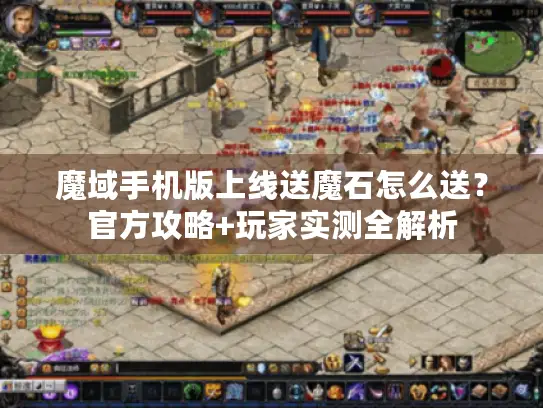 魔域手机版上线送魔石怎么送?官方攻略+玩家实测全解析 魔域手机版上线送魔石怎么送?官方攻略+玩家实测全解析