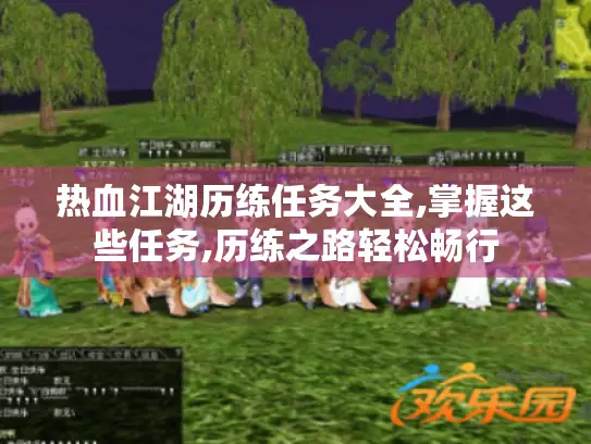 热血江湖历练任务大全,掌握这些任务,历练之路轻松畅行