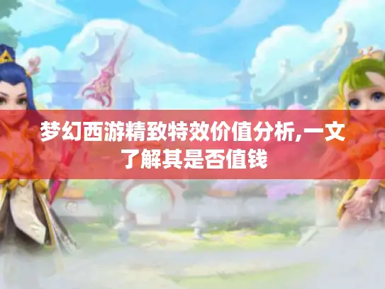 梦幻西游精致特效价值分析,一文了解其是否值钱