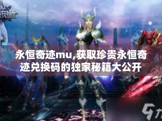 永恒奇迹mu,获取珍贵永恒奇迹兑换码的独家秘籍大公开