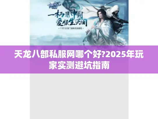 天龙八部私服网哪个好?2025年玩家实测避坑指南 天龙八部私服网哪个好?2025年玩家实测避坑指南