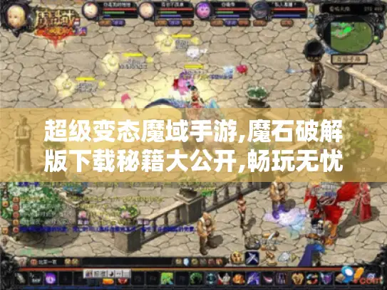 超级变态魔域手游,魔石破解版下载秘籍大公开,畅玩无忧 超级变态魔域手游,魔石破解版下载秘籍大公开,畅玩无忧