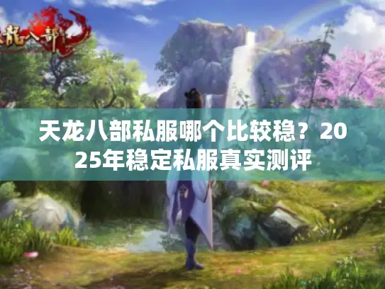 天龙八部私服哪个比较稳？2025年稳定私服真实测评