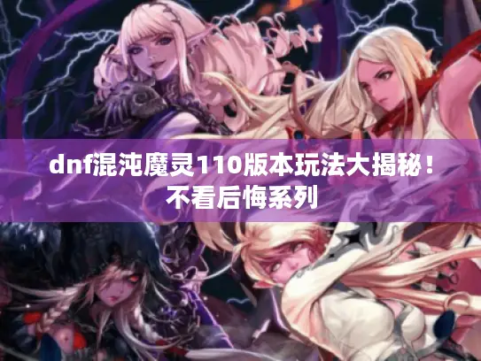 dnf混沌魔灵110版本玩法大揭秘!不看后悔系列 dnf混沌魔灵110版本玩法大揭秘!不看后悔系列
