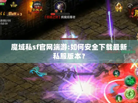 魔域私sf官网端游:如何安全下载最新私服版本？