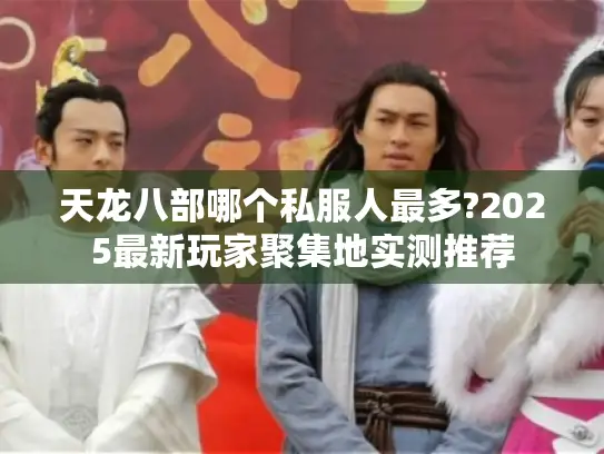 天龙八部哪个私服人最多?2025最新玩家聚集地实测推荐