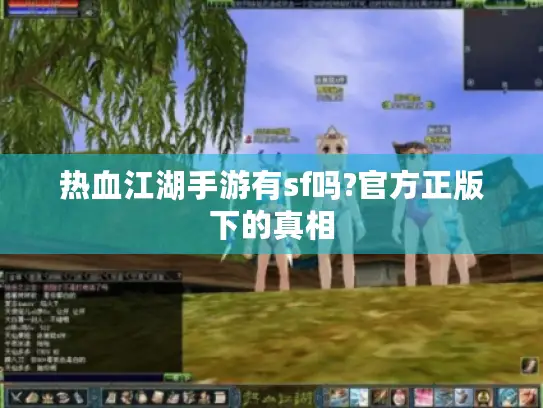 热血江湖手游有sf吗?官方正版下的真相