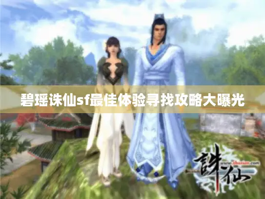碧瑶诛仙sf最佳体验寻找攻略大曝光