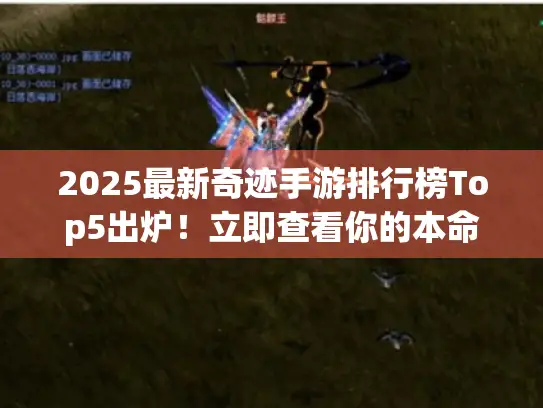 2025最新奇迹手游排行榜Top5出炉！立即查看你的本命神作上榜没？