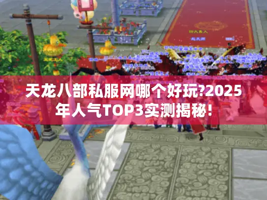 天龙八部私服网哪个好玩?2025年人气TOP3实测揭秘! 天龙八部私服网哪个好玩?2025年人气TOP3实测揭秘!
