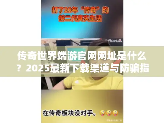 传奇世界端游官网网址是什么?2025最新下载渠道与防骗指南 传奇世界端游官网网址是什么?2025最新下载渠道与防骗指南