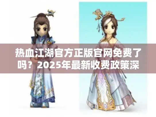 热血江湖官方正版官网免费了吗？2025年最新收费政策深度解析