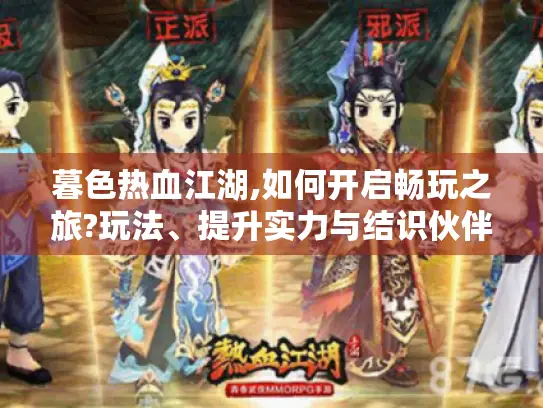 暮色热血江湖,如何开启畅玩之旅?玩法、提升实力与结识伙伴攻略揭秘