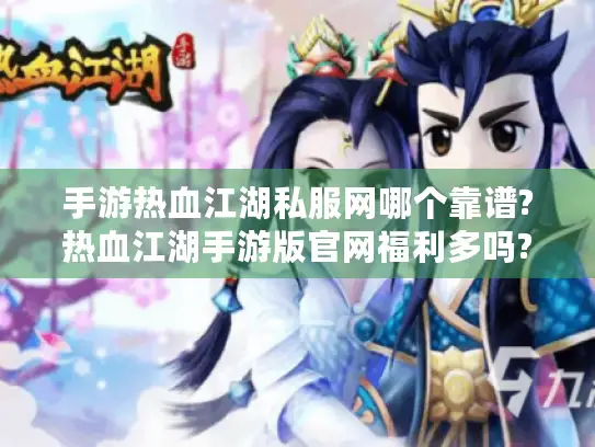 手游热血江湖私服网哪个靠谱?热血江湖手游版官网福利多吗?