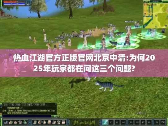热血江湖官方正版官网北京中清:为何2025年玩家都在问这三个问题? 热血江湖官方正版官网北京中清:为何2025年玩家都在问这三个问题?