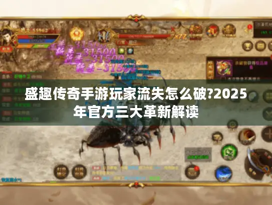 盛趣传奇手游玩家流失怎么破?2025年官方三大革新解读