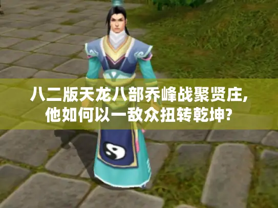 八二版天龙八部乔峰战聚贤庄,他如何以一敌众扭转乾坤?