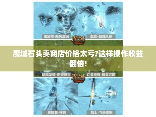 魔域石头卖商店价格太亏?这样操作收益翻倍!