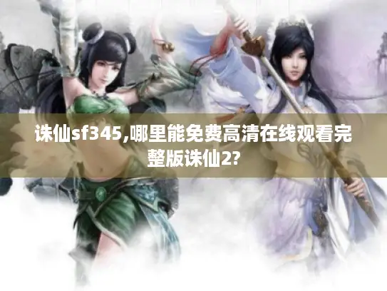 诛仙sf345,哪里能免费高清在线观看完整版诛仙2?
