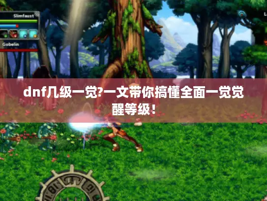dnf几级一觉?一文带你搞懂全面一觉觉醒等级！