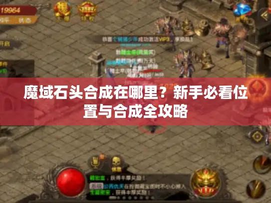 魔域石头合成在哪里？新手必看位置与合成全攻略