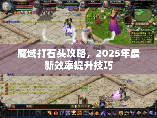 魔域打石头攻略，2025年最新效率提升技巧