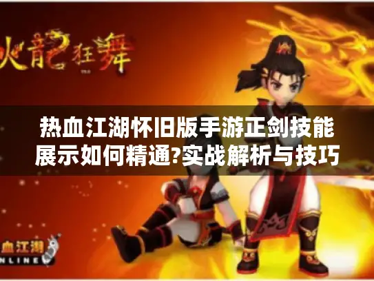 热血江湖怀旧版手游正剑技能展示如何精通?实战解析与技巧分享